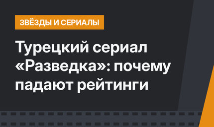 Турецкий сериал «Разведка»: почему падают рейтинги