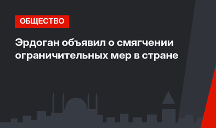 Эрдоган объявил о смягчении ограничительных мер в стране