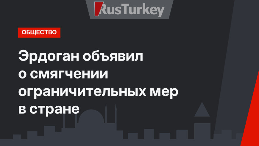 Эрдоган объявил о смягчении ограничительных мер в стране