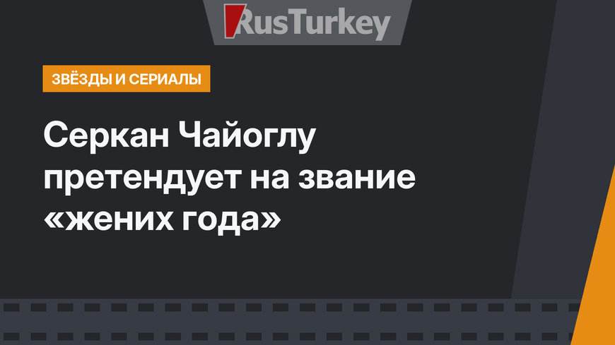 Серкан Чайоглу претендует на звание «жених года»