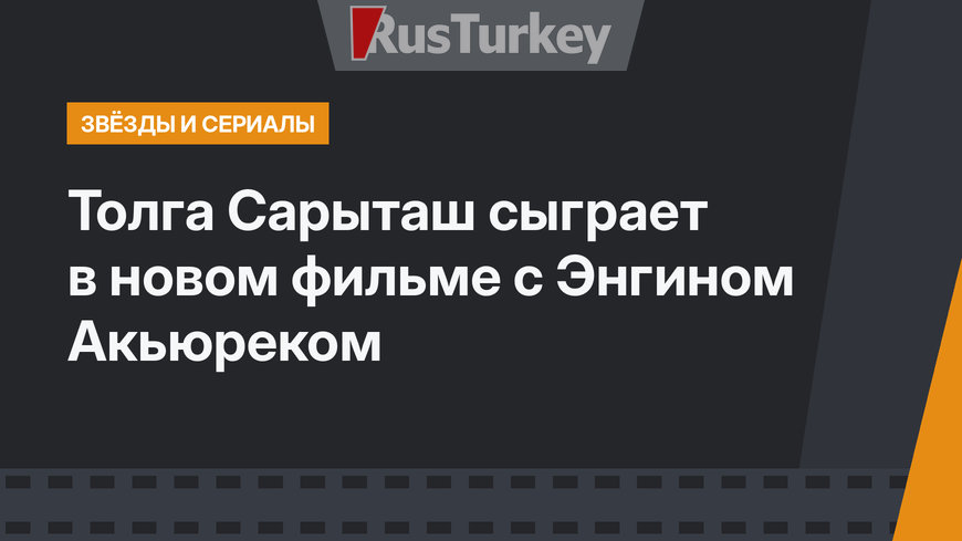 Толга Сарыташ сыграет в новом фильме с Энгином Акьюреком