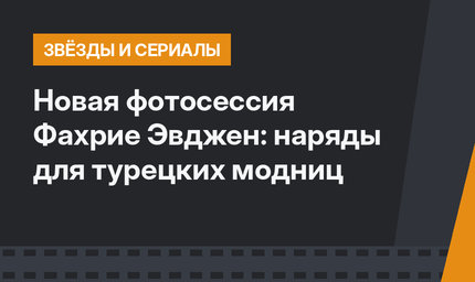 Новая фотосессия Фахрие Эвджен: наряды для турецких модниц