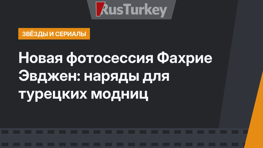 Новая фотосессия Фахрие Эвджен: наряды для турецких модниц