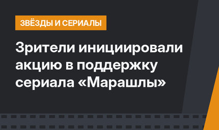 Зрители инициировали акцию в поддержку сериала «Марашлы»