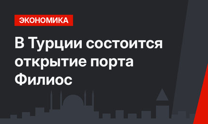 В Турции состоится открытие порта Филиос