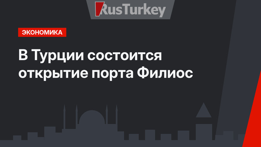 В Турции состоится открытие порта Филиос