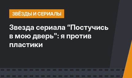 Звезда сериала “Постучись в мою дверь": я против пластики