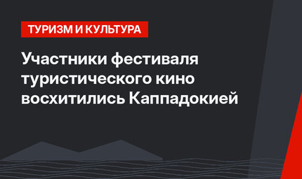 Участники фестиваля туристического кино восхитились Каппадокией