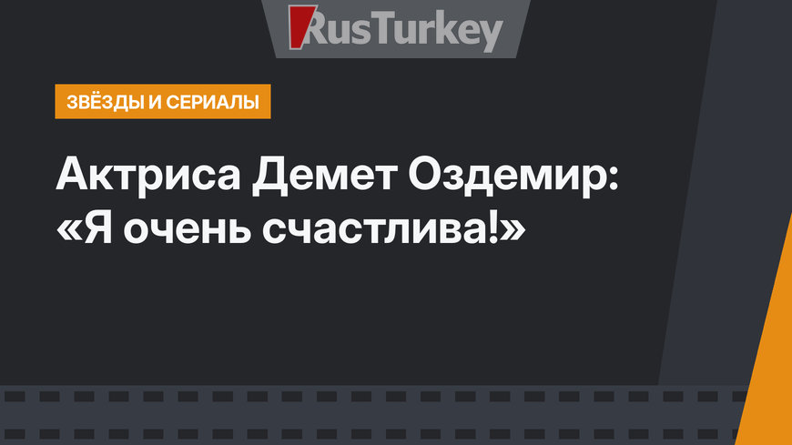 Актриса Демет Оздемир: «Я очень счастлива!»