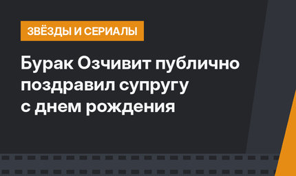 Бурак Озчивит публично поздравил супругу с днем рождения