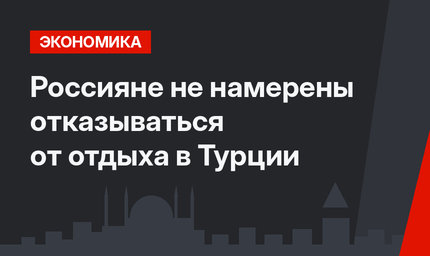 Россияне не намерены отказываться от отдыха в Турции