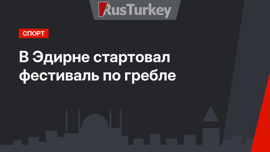 В Эдирне стартовал фестиваль по гребле
