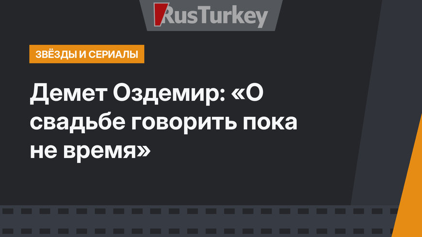 Демет Оздемир: «О свадьбе говорить пока не время»
