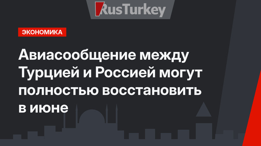 Авиасообщение между Турцией и Россией могут полностью восстановить в июне