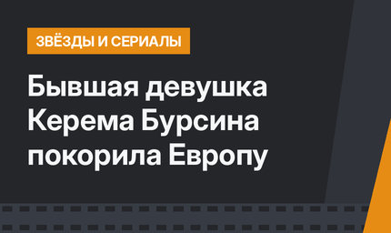 Бывшая девушка Керема Бурсина покорила Европу