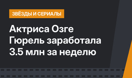 Актриса Озге Гюрель заработала 3.5 млн за неделю