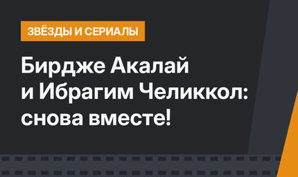 Бирдже Акалай и Ибрагим Челиккол: снова вместе!