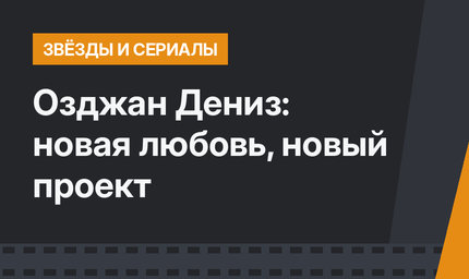 Озджан Дениз: новая любовь, новый проект