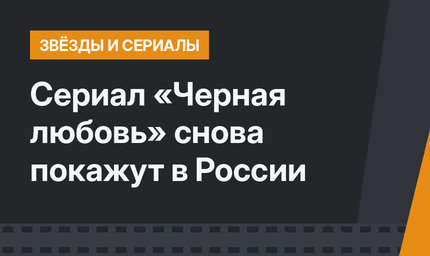 Сериал «Черная любовь» снова покажут в России