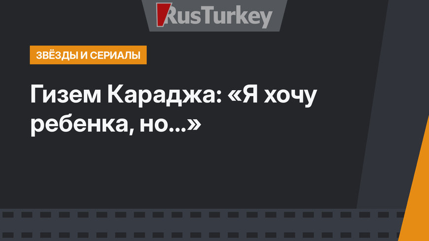 Гизем Караджа: «Я хочу ребенка, но...»