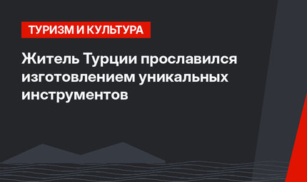 Житель Турции прославился изготовлением уникальных инструментов