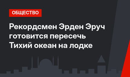 Рекордсмен Эрден Эруч готовится пересечь Тихий океан на лодке