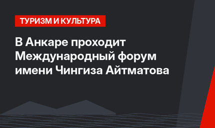 В Анкаре проходит  Международный форум имени Чингиза Айтматова
