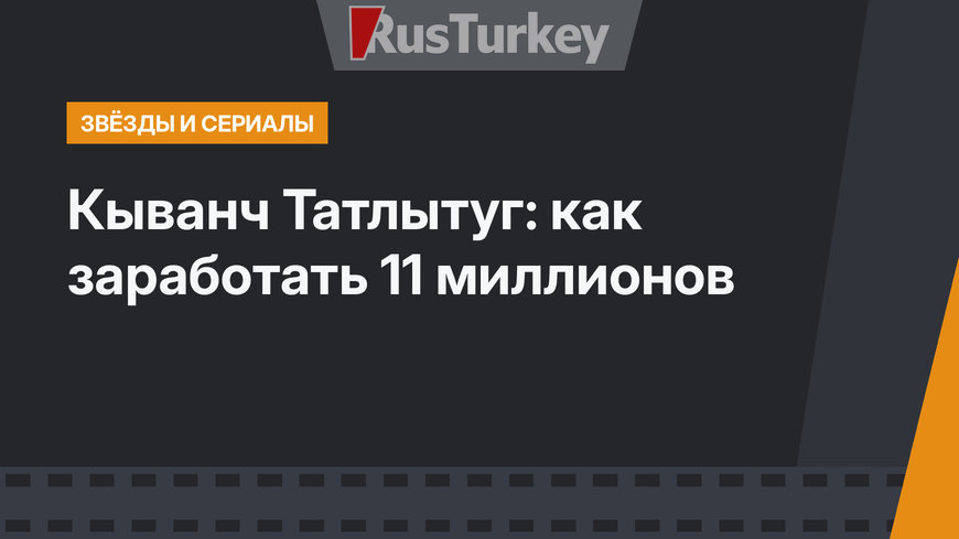 Кыванч Татлытуг: как заработать 11 миллионов