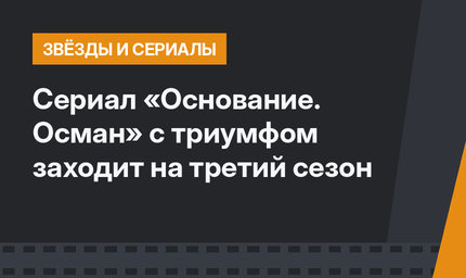 Сериал «Основание. Осман» с триумфом заходит на третий сезон