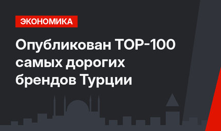 Опубликован ТОР-100 самых дорогих брендов Турции