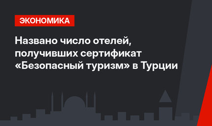 Названо число отелей, получивших сертификат «Безопасный туризм» в Турции