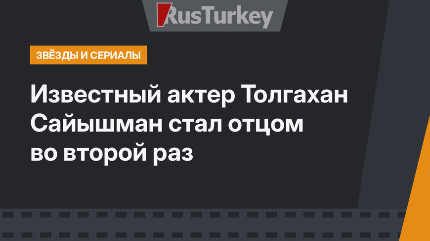 Известный актер Толгахан Сайышман стал отцом во второй раз