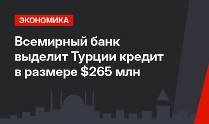 Всемирный банк выделит Турции кредит в размере $265 млн