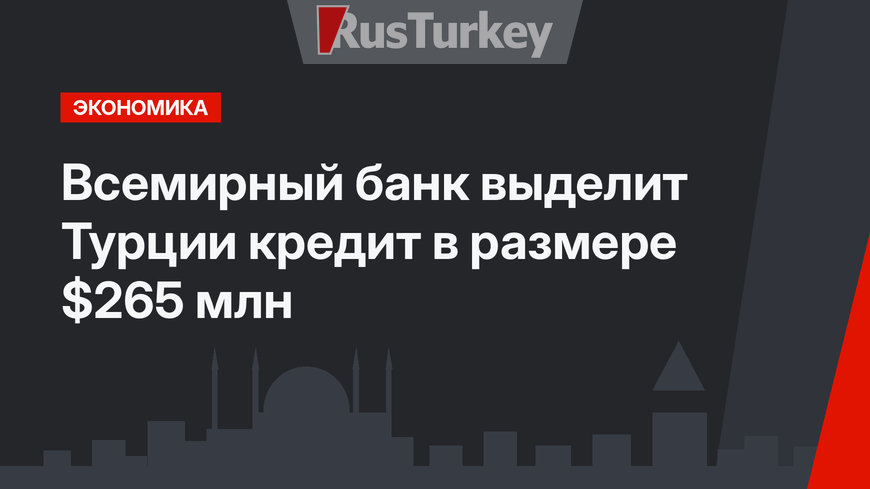 Всемирный банк выделит Турции кредит в размере $265 млн