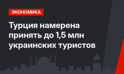 Турция намерена принять до 1,5 млн украинских туристов