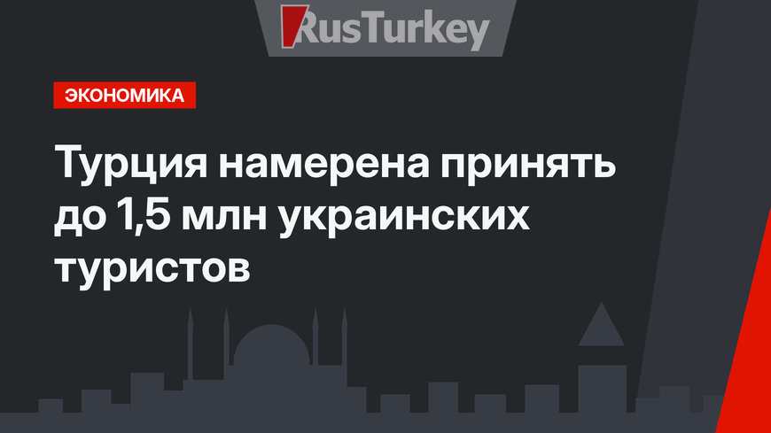 Турция намерена принять до 1,5 млн украинских туристов
