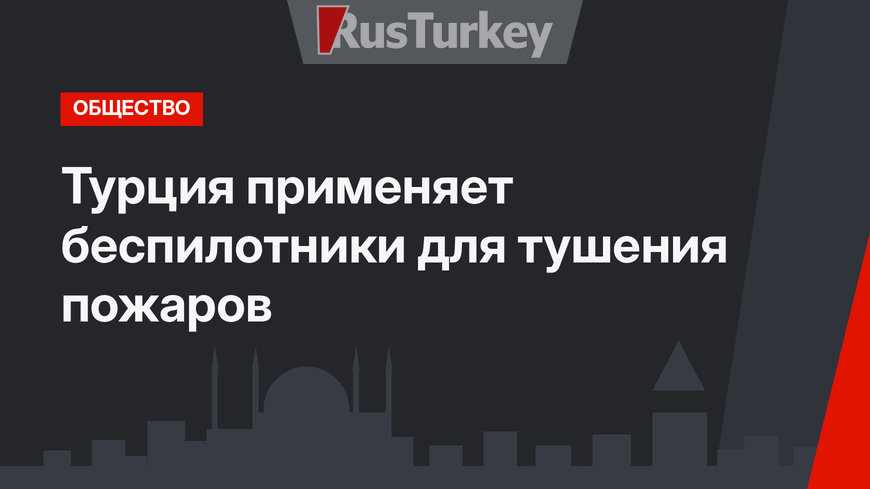 Турция применяет беспилотники для тушения пожаров