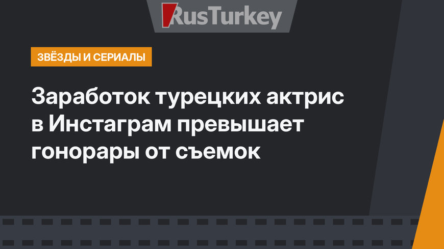 Заработок турецких актрис в Инстаграм превышает гонорары от съемок