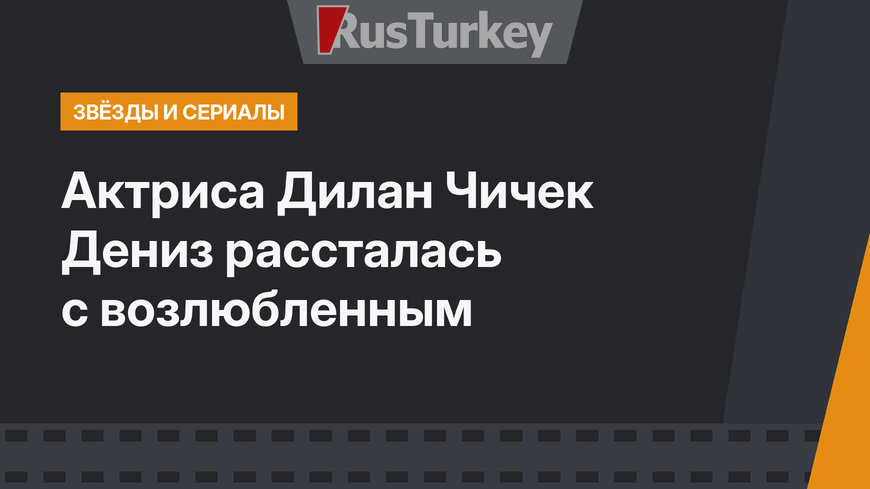 Актриса Дилан Чичек Дениз рассталась с возлюбленным
