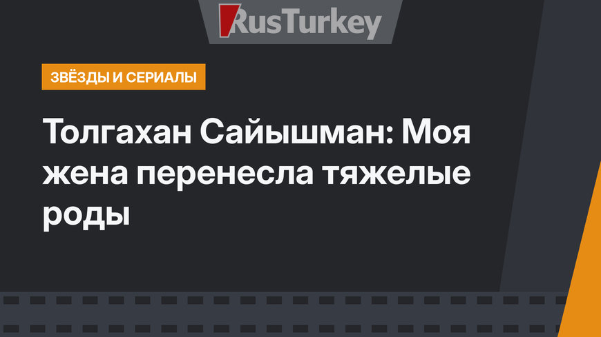 Толгахан Сайышман: Моя жена перенесла тяжелые роды