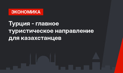Турция - главное туристическое направление для казахстанцев