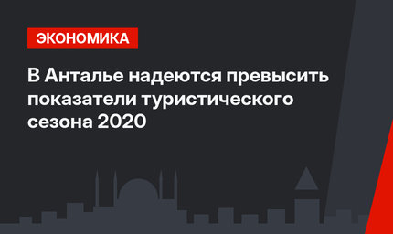 В Анталье надеются превысить показатели туристического сезона 2020