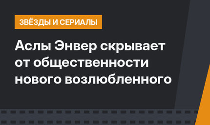 Аслы Энвер скрывает от общественности нового возлюбленного