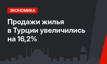 Продажи жилья в Турции увеличились на 16,2%