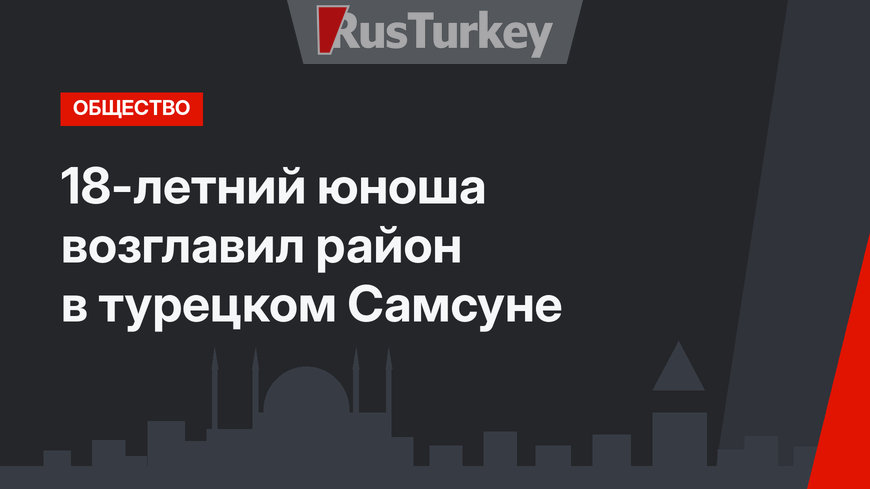 18-летний юноша возглавил район в турецком Самсуне