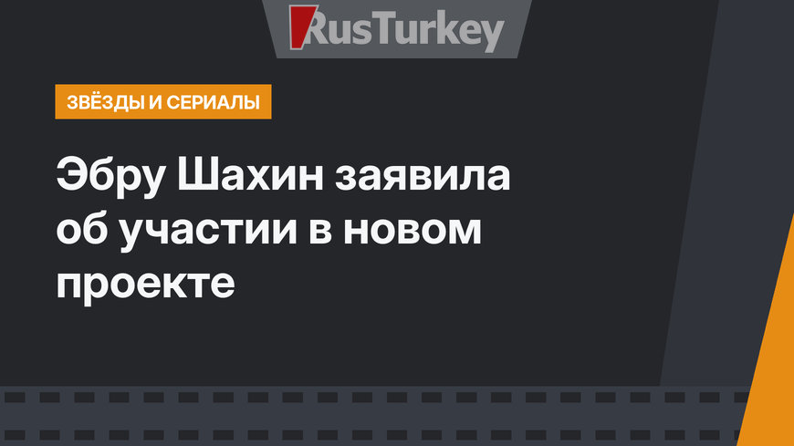 Эбру Шахин заявила об участии в новом проекте