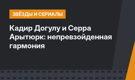 Кадир Догулу и Серра Арытюрк: непревзойденная гармония