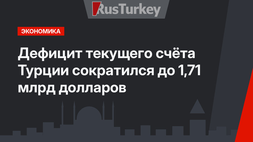 Дефицит текущего счёта Турции сократился до 1,71 млрд долларов