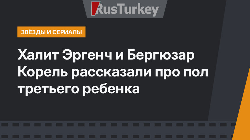 Халит Эргенч и Бергюзар Корель рассказали про пол третьего ребенка
