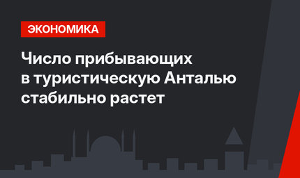 Число прибывающих в туристическую Анталью стабильно растет